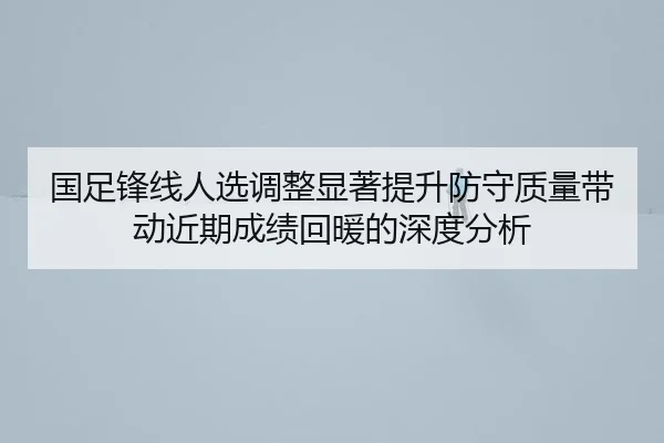 国足锋线人选调整显著提升防守质量带动近期成绩回暖的深度分析